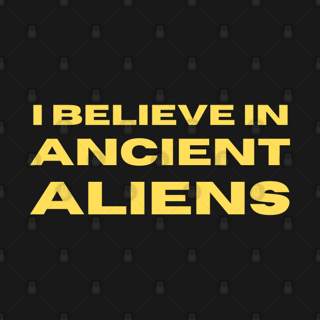 I Belive In Ancient Aliens by Creative Bedouin