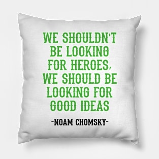 We shouldn't be looking for heroes, we should be looking for good ideas. We need more Noam Chomsky. Fight against power. Question everything. Read Chomsky, quote. Pillow