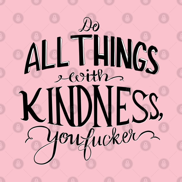 Do all things with kindness, you f#cker by Salty Said Sweetly