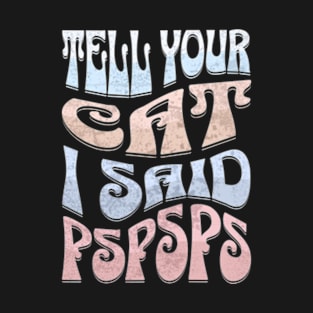 Tell Your Cat I Said PsPsPs T-Shirt