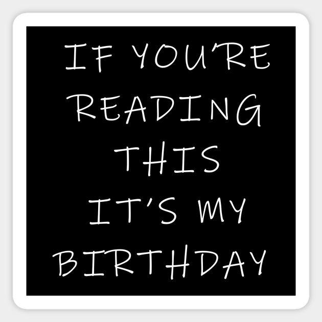 If you're reading this it's my birthday - Funny Birthday Gifts - Sticker | TeePublic If you're reading this it's my birthday - Funny Birthday Gifts - Sticker | TeePublic