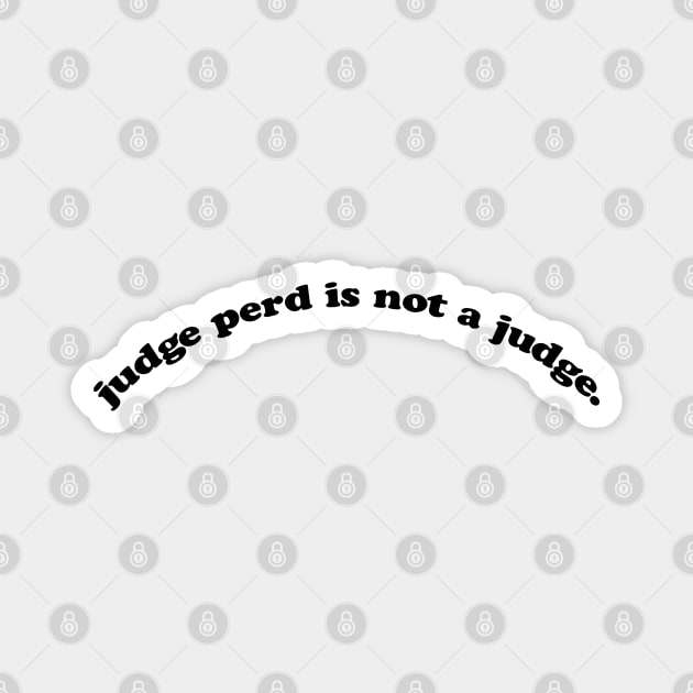 judge perd is not a judge. Magnet by tristin's hut