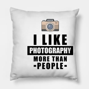 I Like Photography More Than People - Funny Quote Pillow