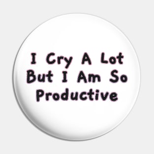 I Cry a Lot but I am so Productive. Pin