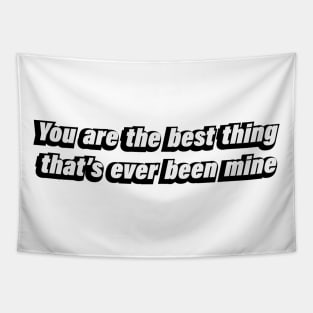 You are the best thing, that’s ever been mine Tapestry