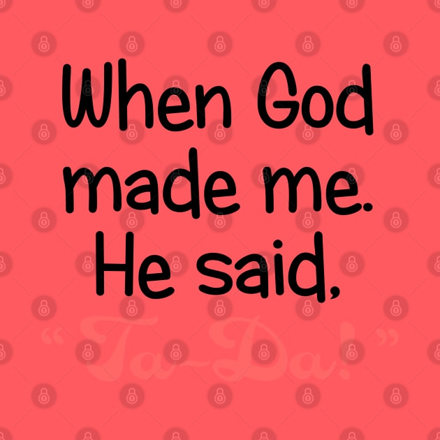 When God Made Me, He Said, "Ta-Da". by PeppermintClover