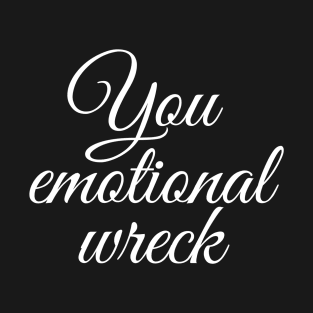 You emotional wreck T-Shirt