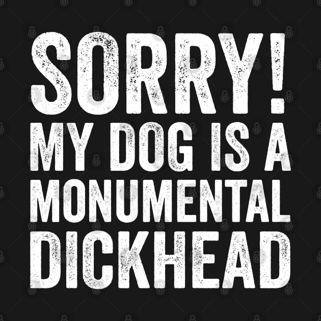 Funny Dog Lover Gift - Sorry! My Dog is a Monumental Dickhead by Elsie Bee Designs