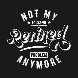 Retired Not My Problem Anymore T-Shirt