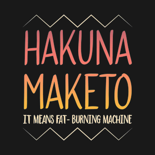 Hakuna Maketo, it means fat burning machine - keto lifestyle funny T-Shirt