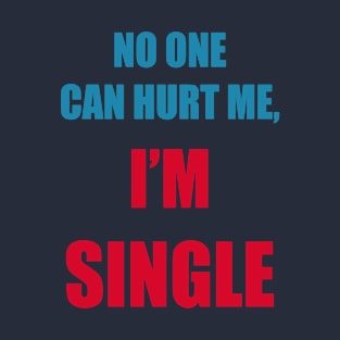 No one can hurt me, I'm single T-Shirt