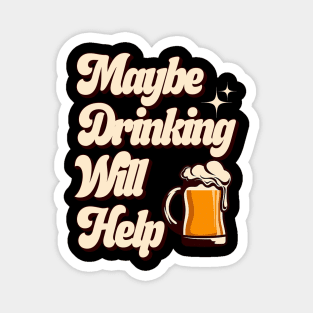 Maybe Drinking Will Help Magnet