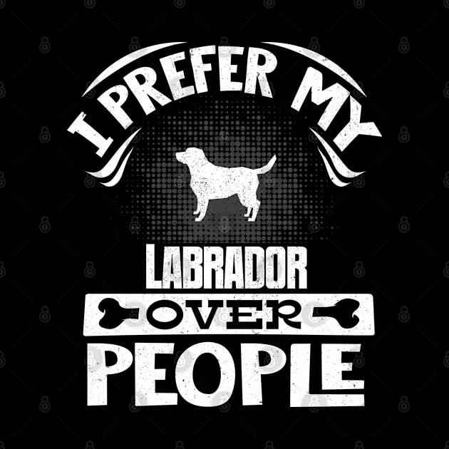 I Prefer My Labrador Over People - Gift For Labrador Retriever Owner by HarrietsDogGifts