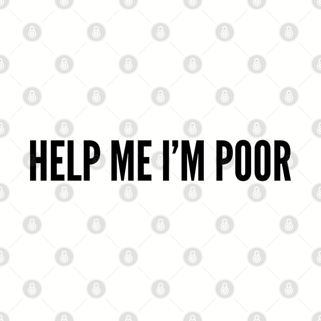 Cute - Help Me I'm Poor - Funny Joke Statement Humor Slogan Quotes Saying by sillyslogans