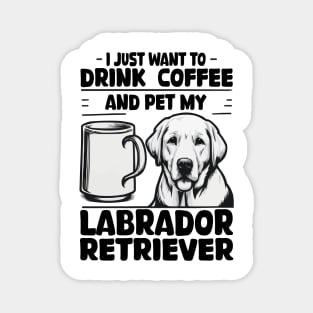 I Just Want To Drink Coffee And Pet My Labrador Retriever Magnet
