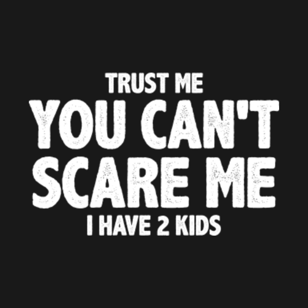 Discover funny saying trust me you cant scare me i have two kids - Funny Saying I Have Two Kids - T-Shirt