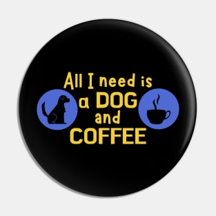 All I need is a dog and coffee Pin