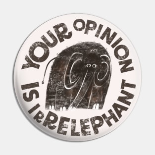 YOUR OPINION IS IRRELEPHANT Pin