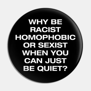 Why be racist, homophobic or sexist when you can be quiet Pin