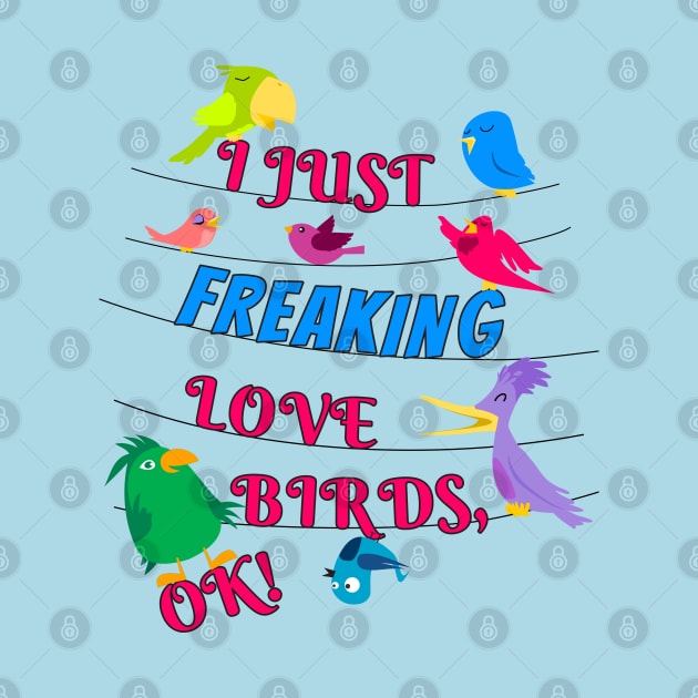 I Just Freaking Love Birds by Einstein Parrot