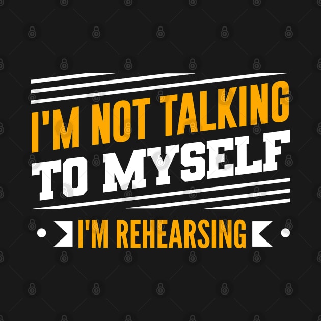 I'm Not Talking To Myself, I'm Rehearsing by theatershirts