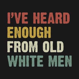 I've Heard Enough From Old White Men T-Shirt