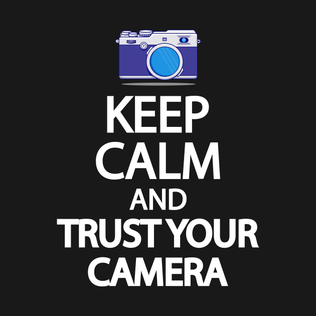 Keep Calm And Trust your camera by It'sMyTime