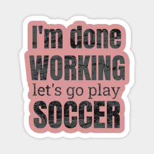 I'm done working, let's go play soccer design Magnet