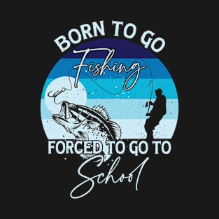 Born To Go Fishing Forced To Go To School T-Shirt