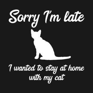 Sorry I'm Late I Wanted To Stay At Home With My Cat T-Shirt