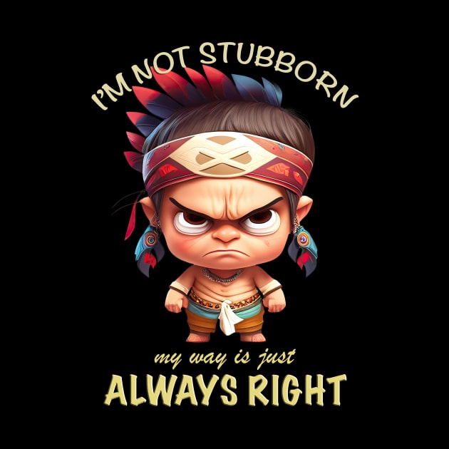 Little Indian I'm Not Stubborn My Way Is Just Always Right Cute Adorable Funny Quote by Cubebox