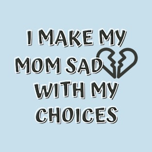 I Make My Mom Sad With My Choices T-Shirt