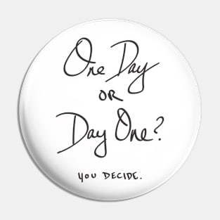 One Day or Day One - You Decide Pin