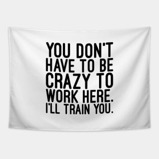 You Don't Have To Be Crazy To Work Here I'll Train You - Funny Sayings Tapestry