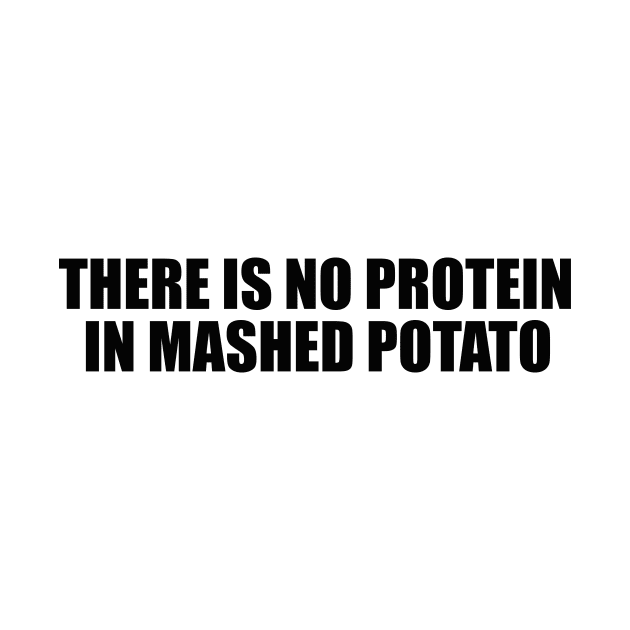 There is no protein in mashed potato, Funny Meme by Justin green