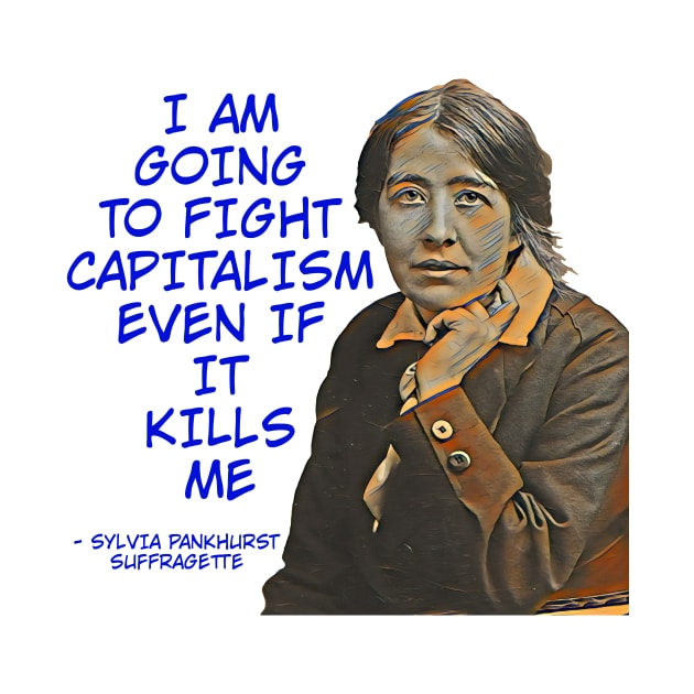 Sylvia Pankhurst - I Am Going To Fight Capitalism Even If It Kills Me by Courage Today Designs