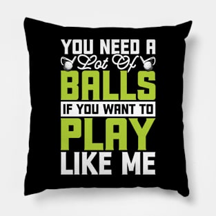 You Need A Lot Of Balls If You Want To Play Like Me T Shirt For Women Men Pillow