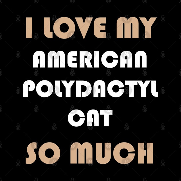 I Love My American Polydactyl Cat So Much by AmazighmanDesigns