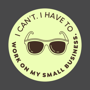 I can’t. I have to work in my small business T-Shirt