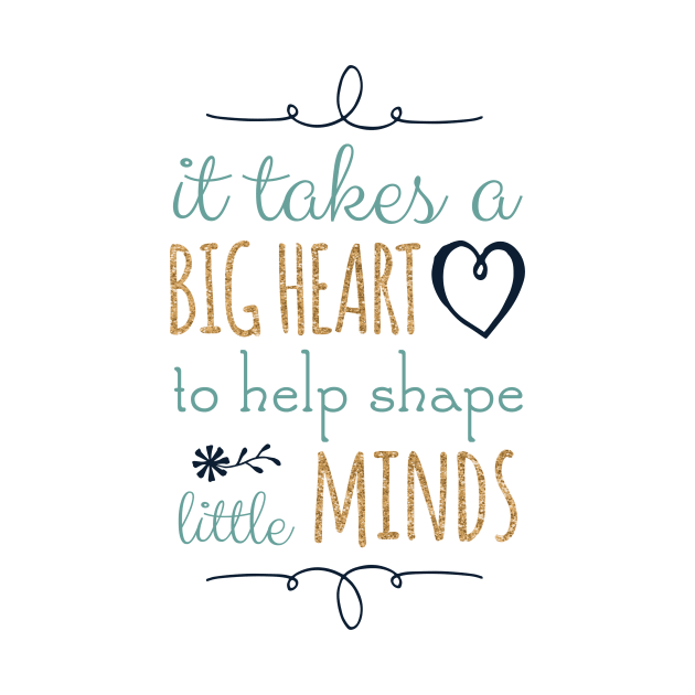 It Takes a Big Heart to Help Shape Little Minds, Teacher Quote by DownThePath