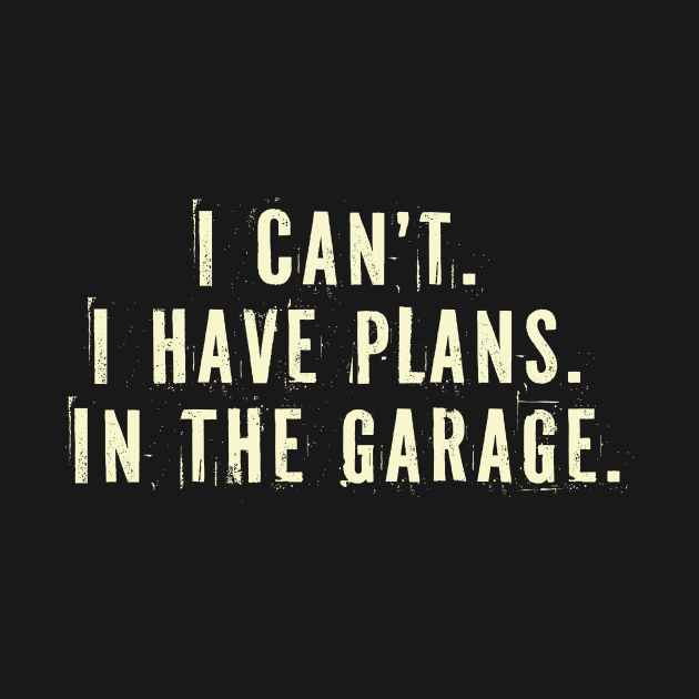 I Cant I Have Plans In The Garage -  Car Mechanic Gift Idea by Your Funny Gifts