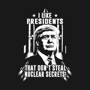 I Like Presidents That Don't Steal Nuclear Secrets T-Shirt