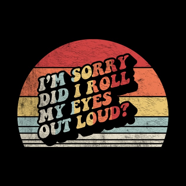 Retro Vintage I'm Sorry Did I Roll My Eyes Out Loud Funny Sarcastic Saying Quotes by SomeRays