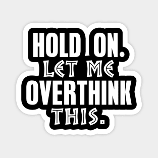 Hold On Let Me Overthink This - Funny - Humor Magnet