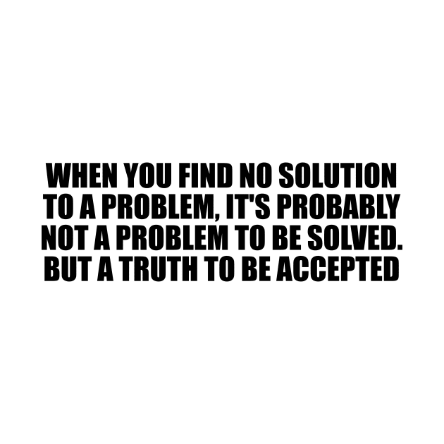 When you find no solution to a problem, it's probably not a problem to be solved. But a truth to be accepted by D1FF3R3NT