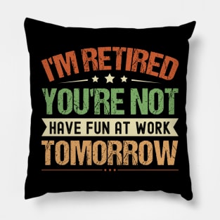 I'm Retired You're Not Have Fun At Work Tomorrow, Funny Retirement, Pillow