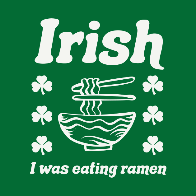 Irish I Was Eating Ramen Noodles Funny St Patricks Day by PodDesignShop