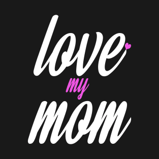 Love My Mom Mothers Day T-Shirt