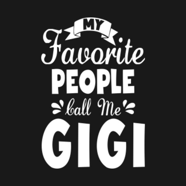 My favorite people call me gigi  gigi  tshirt  teepublic fr