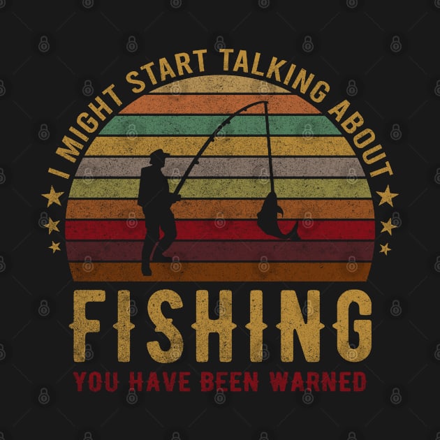 I Might Start Talking About Fishing You Have Been Warned - Funny Fisher Design by mahmuq